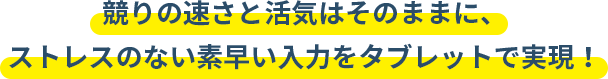 競りの速さと活気はそのままに、ストレスのない素早い入力をタブレットで実現！